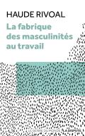 Couverture du livre "La Fabrique des masculinités au travail" de Haude Rivoal